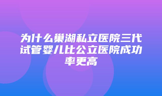 为什么巢湖私立医院三代试管婴儿比公立医院成功率更高