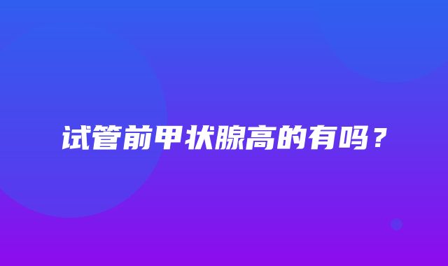 试管前甲状腺高的有吗？