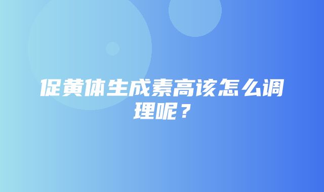 促黄体生成素高该怎么调理呢？