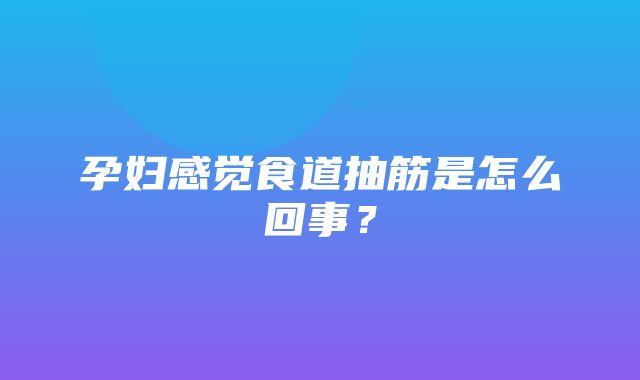 孕妇感觉食道抽筋是怎么回事？