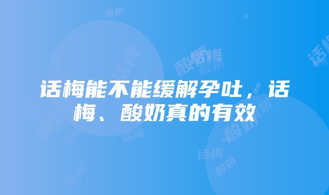 话梅能不能缓解孕吐，话梅、酸奶真的有效