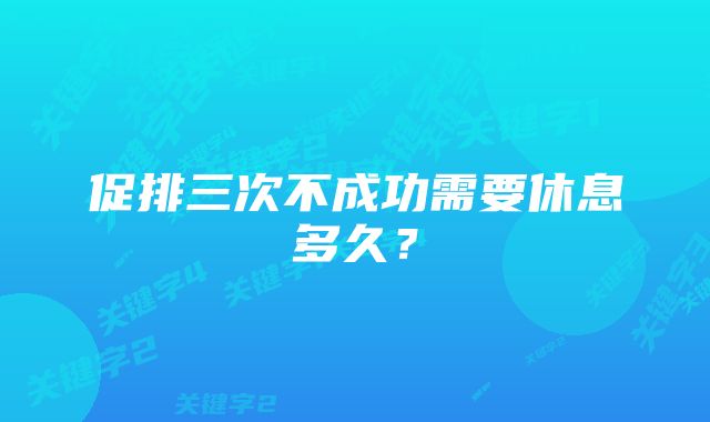 促排三次不成功需要休息多久？