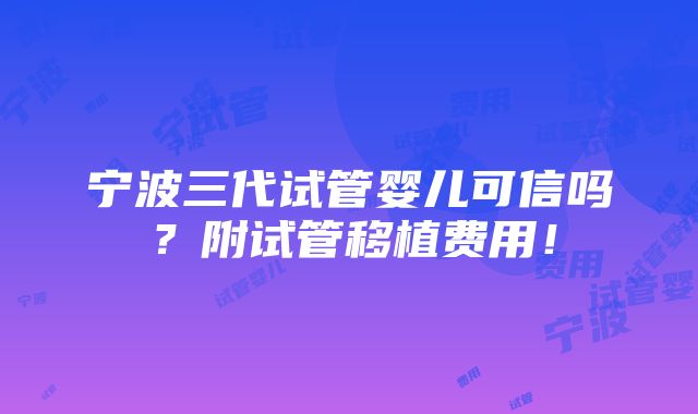 宁波三代试管婴儿可信吗？附试管移植费用！