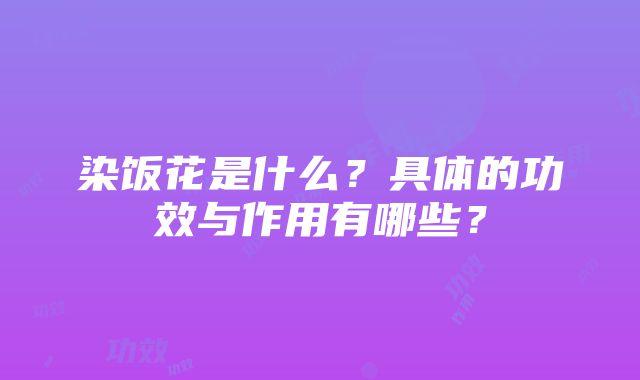 染饭花是什么？具体的功效与作用有哪些？