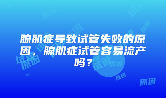 腺肌症导致试管失败的原因，腺肌症试管容易流产吗？