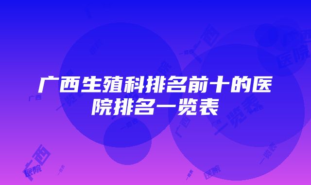 广西生殖科排名前十的医院排名一览表