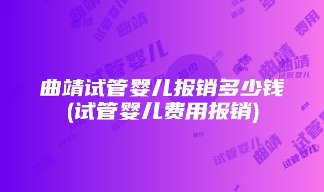 曲靖试管婴儿报销多少钱(试管婴儿费用报销)