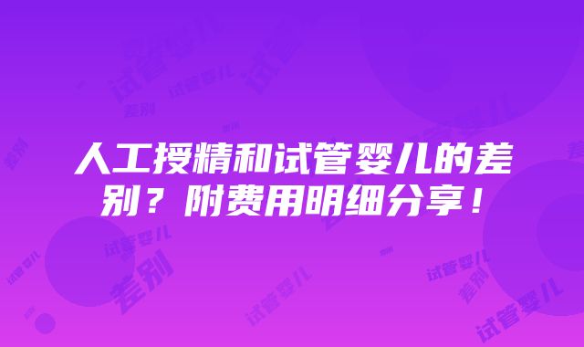 人工授精和试管婴儿的差别？附费用明细分享！