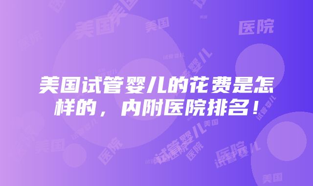 美国试管婴儿的花费是怎样的，内附医院排名！