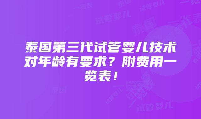 泰国第三代试管婴儿技术对年龄有要求？附费用一览表！