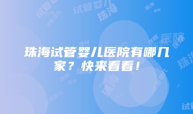 珠海试管婴儿医院有哪几家？快来看看！