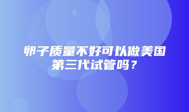 卵子质量不好可以做美国第三代试管吗？