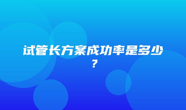 试管长方案成功率是多少？