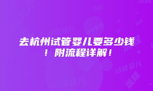 去杭州试管婴儿要多少钱！附流程详解！