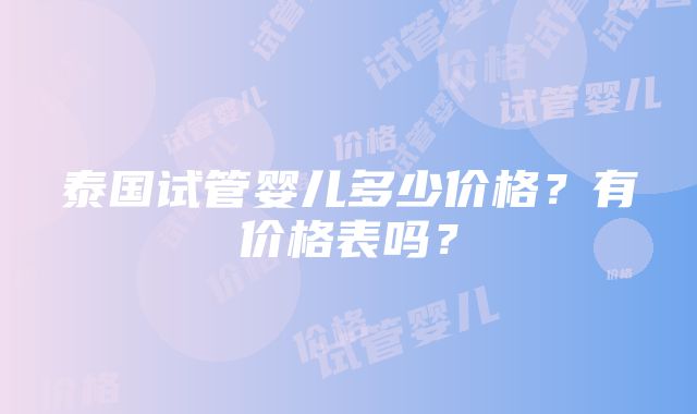 泰国试管婴儿多少价格？有价格表吗？