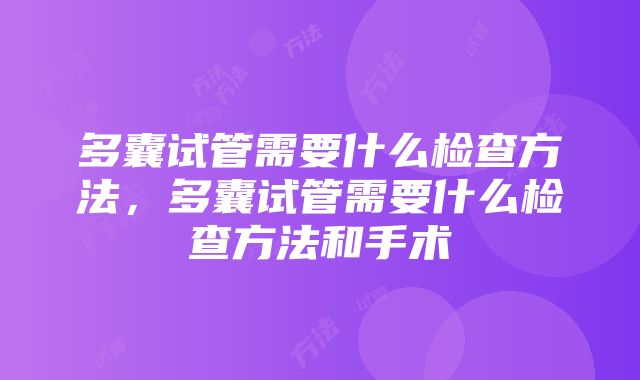 多囊试管需要什么检查方法，多囊试管需要什么检查方法和手术