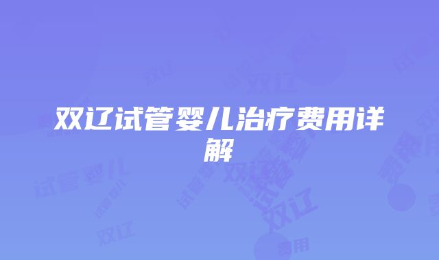 双辽试管婴儿治疗费用详解