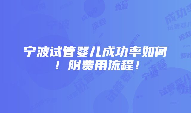 宁波试管婴儿成功率如何！附费用流程！