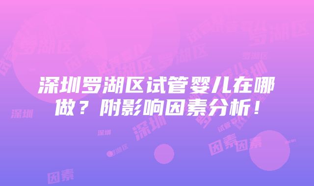 深圳罗湖区试管婴儿在哪做？附影响因素分析！