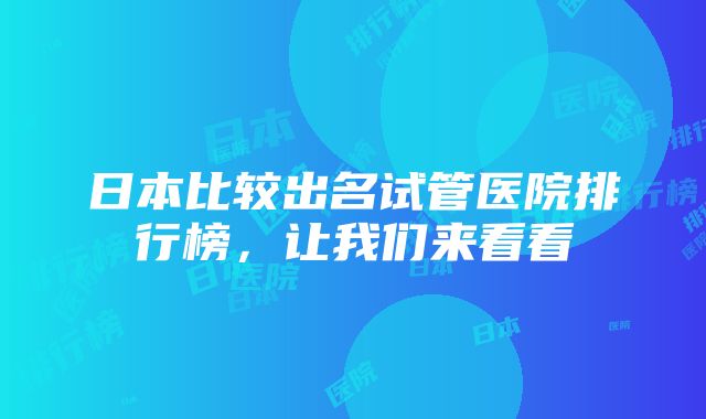 日本比较出名试管医院排行榜，让我们来看看