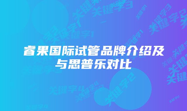 睿果国际试管品牌介绍及与思普乐对比