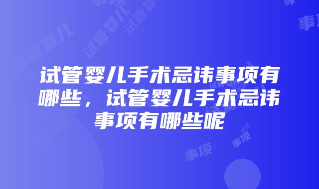 试管婴儿手术忌讳事项有哪些，试管婴儿手术忌讳事项有哪些呢