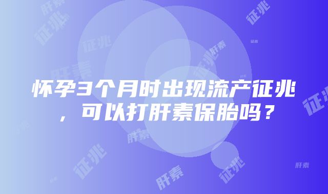 怀孕3个月时出现流产征兆，可以打肝素保胎吗？