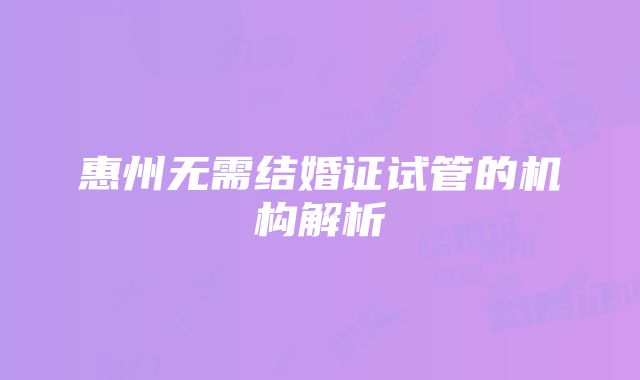 惠州无需结婚证试管的机构解析