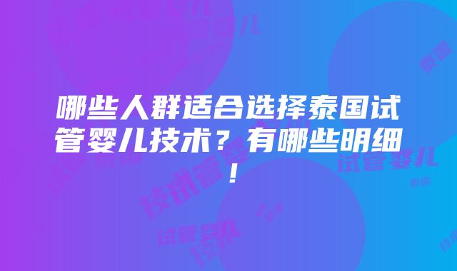 哪些人群适合选择泰国试管婴儿技术？有哪些明细！