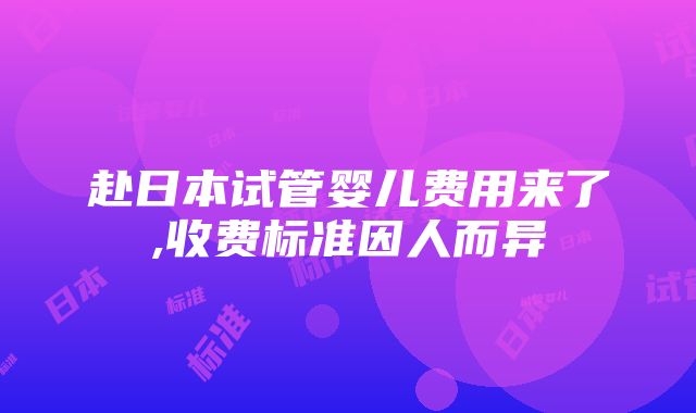 赴日本试管婴儿费用来了,收费标准因人而异