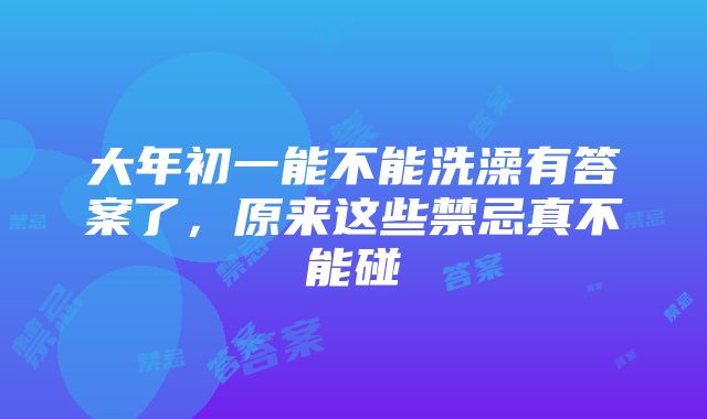 大年初一能不能洗澡有答案了，原来这些禁忌真不能碰