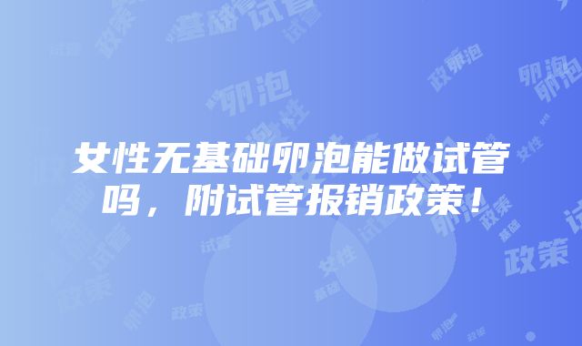 女性无基础卵泡能做试管吗，附试管报销政策！