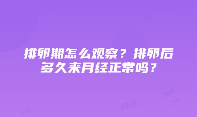 排卵期怎么观察？排卵后多久来月经正常吗？