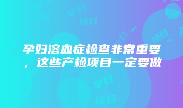 孕妇溶血症检查非常重要，这些产检项目一定要做