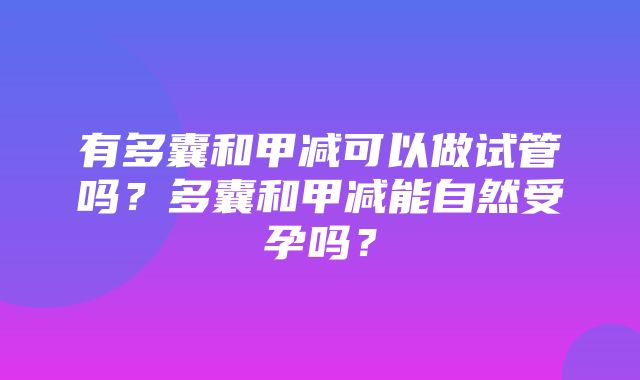 有多囊和甲减可以做试管吗？多囊和甲减能自然受孕吗？