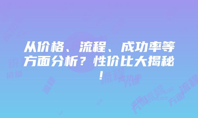 从价格、流程、成功率等方面分析？性价比大揭秘！