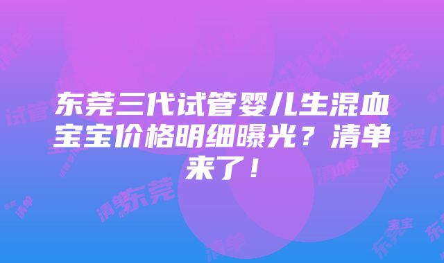 东莞三代试管婴儿生混血宝宝价格明细曝光？清单来了！