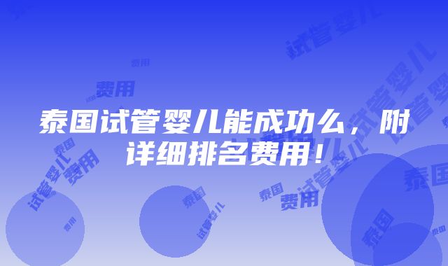 泰国试管婴儿能成功么，附详细排名费用！