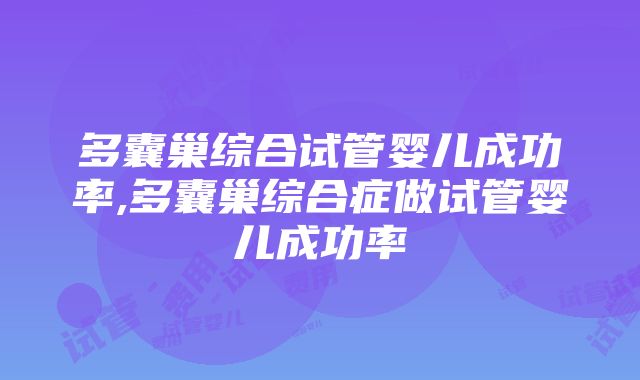 多囊巢综合试管婴儿成功率,多囊巢综合症做试管婴儿成功率