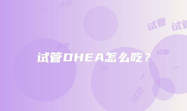 试管DHEA怎么吃？