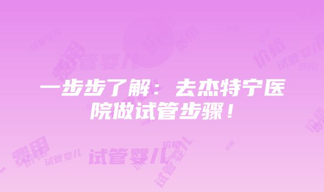 一步步了解：去杰特宁医院做试管步骤！