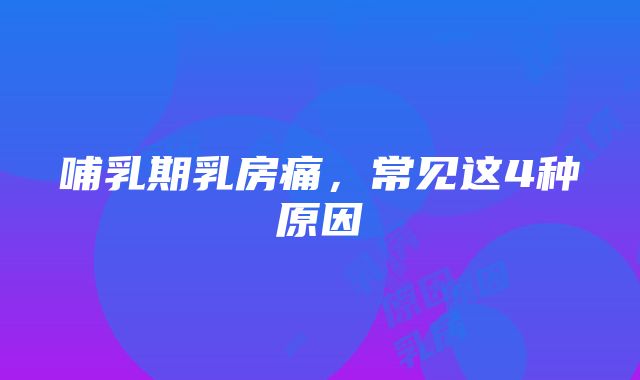 哺乳期乳房痛，常见这4种原因