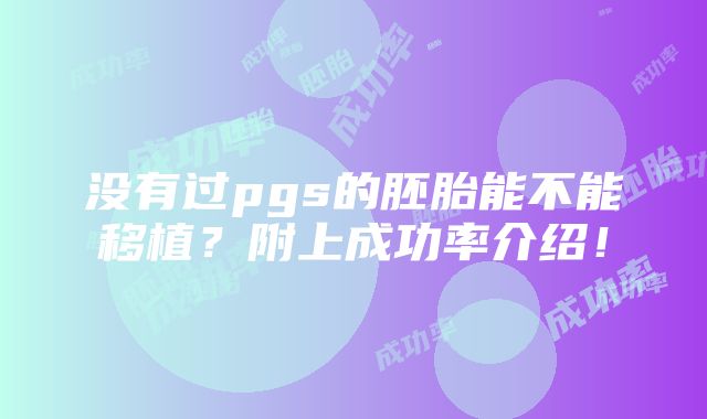 没有过pgs的胚胎能不能移植？附上成功率介绍！