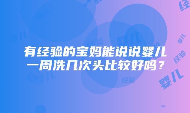 有经验的宝妈能说说婴儿一周洗几次头比较好吗？