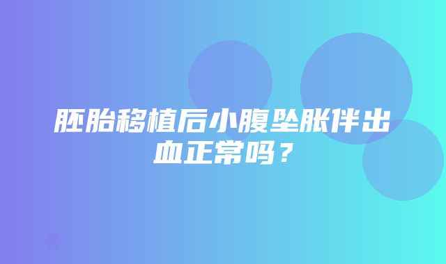 胚胎移植后小腹坠胀伴出血正常吗？