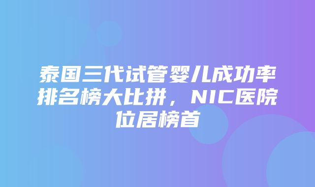 泰国三代试管婴儿成功率排名榜大比拼，NIC医院位居榜首