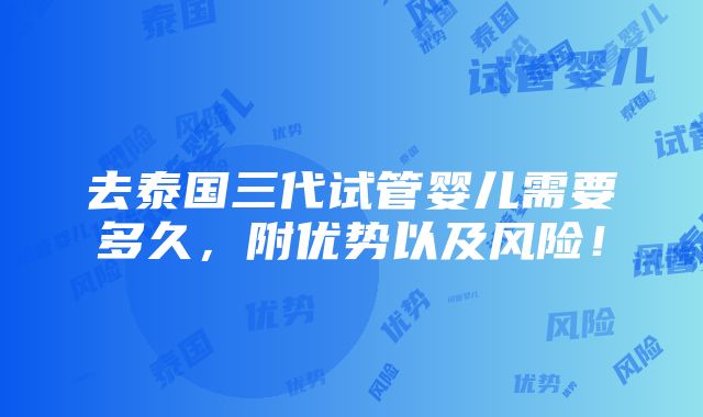 去泰国三代试管婴儿需要多久，附优势以及风险！