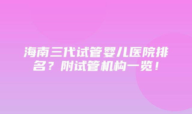 海南三代试管婴儿医院排名？附试管机构一览！