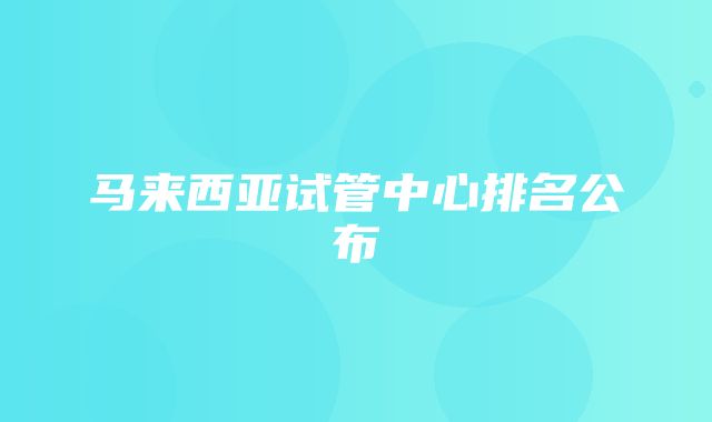 马来西亚试管中心排名公布