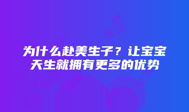 为什么赴美生子？让宝宝天生就拥有更多的优势